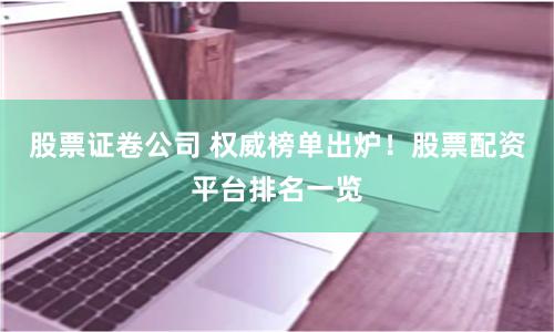 股票证卷公司 权威榜单出炉！股票配资平台排名一览