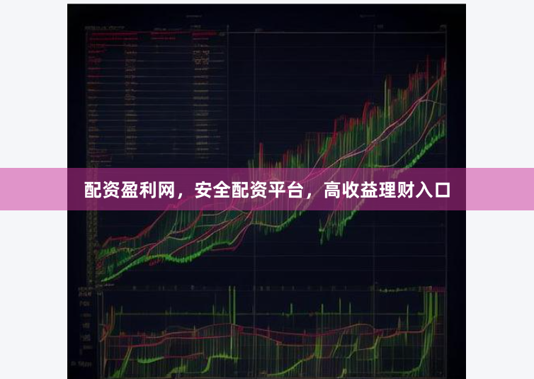 配资盈利网，安全配资平台，高收益理财入口