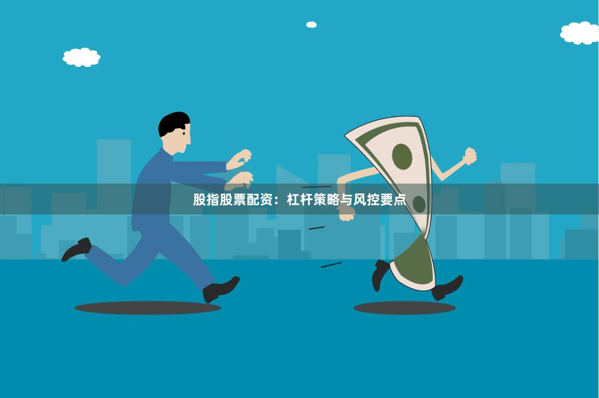 股指股票配资：杠杆策略与风控要点