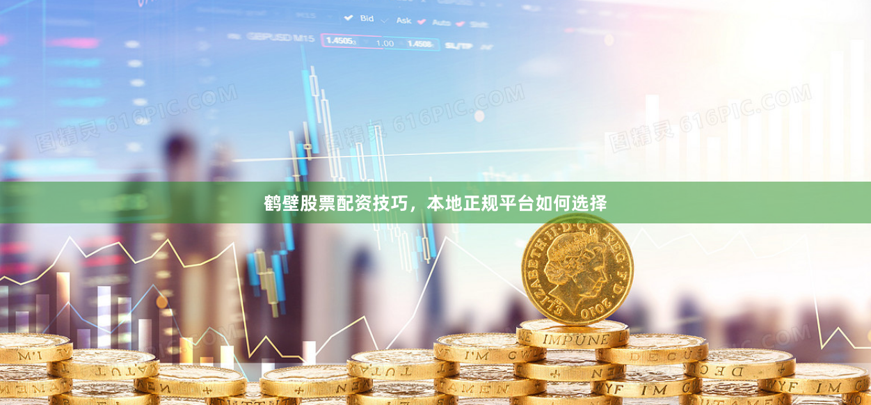 鹤壁股票配资技巧，本地正规平台如何选择