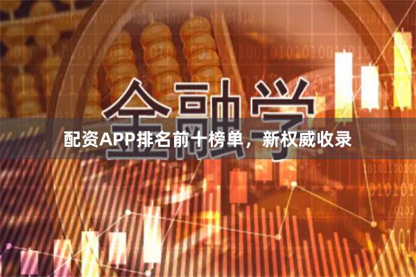配资APP排名前十榜单，新权威收录