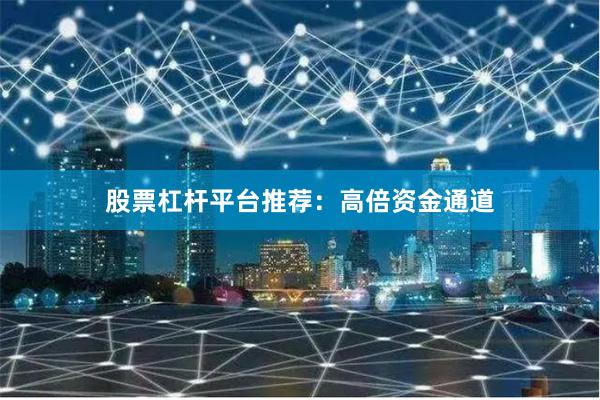 股票杠杆平台推荐：高倍资金通道