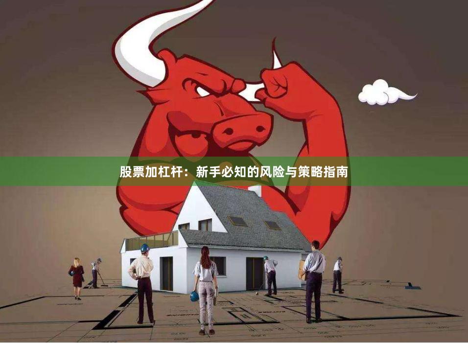 股票加杠杆：新手必知的风险与策略指南